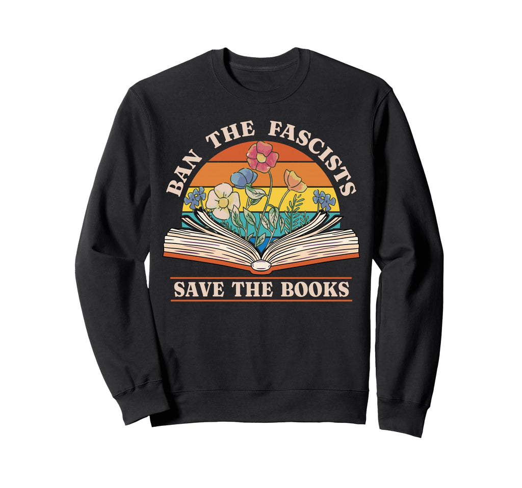 Ban Fascists Save Books Funny Book Sweatshirt - Trendy Graphic Unisex - T-Shirt, Sweatshirt, Hoodie