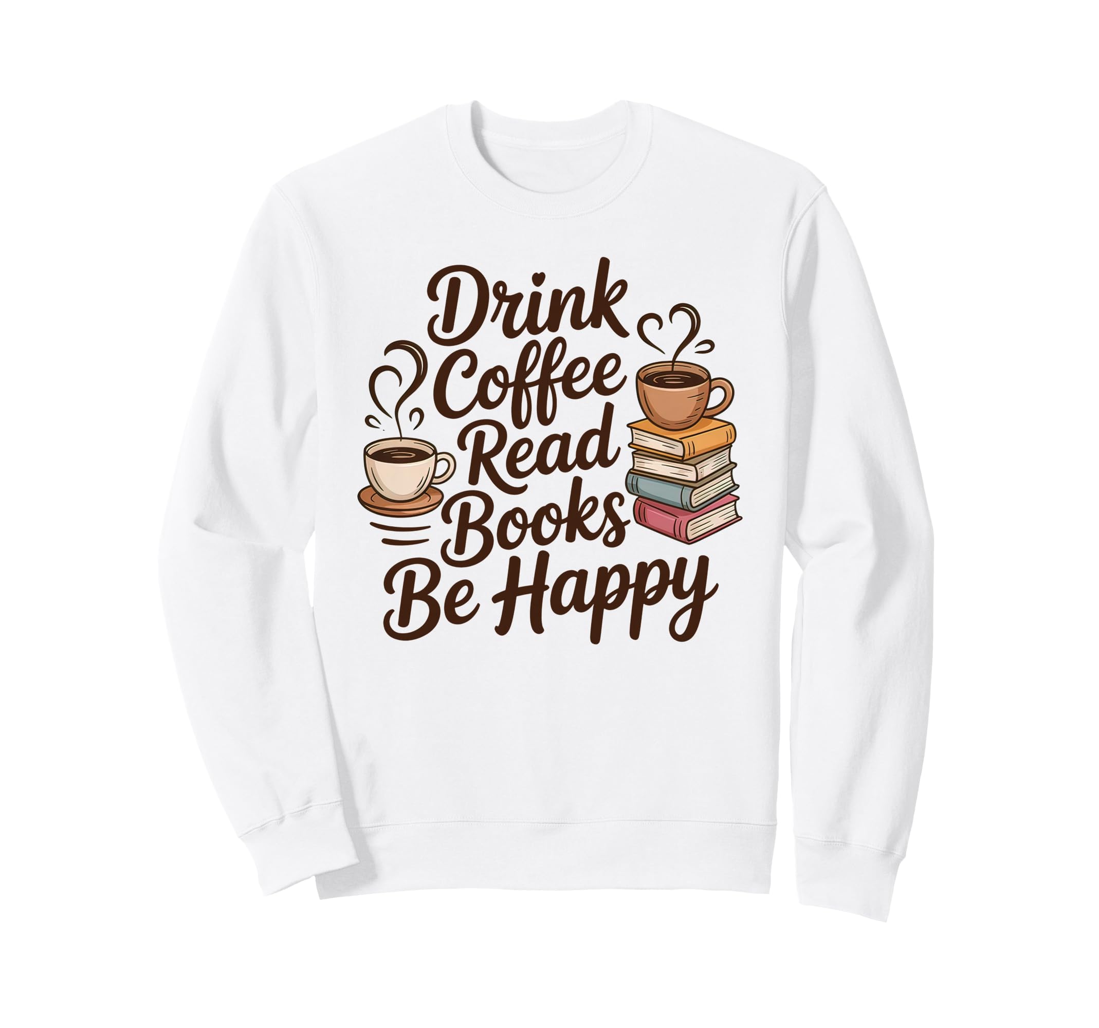 Drink Coffee Read Books Be Happy Sweatshirt - Graphic Print for Adults - T-Shirt, Sweatshirt, Hoodie