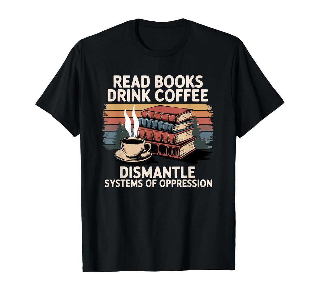 Read Books Drink Coffee Dismantle T-Shirt - Minimalist Print for Adults - T-Shirt, Sweatshirt, Hoodie