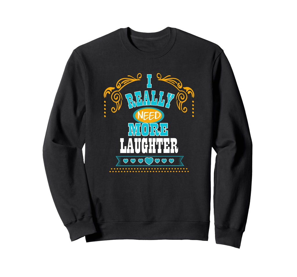 I Really Need More Laughter Self Care Sweatshirt - Graphic Print Men Women - T-Shirt, Sweatshirt, Hoodie