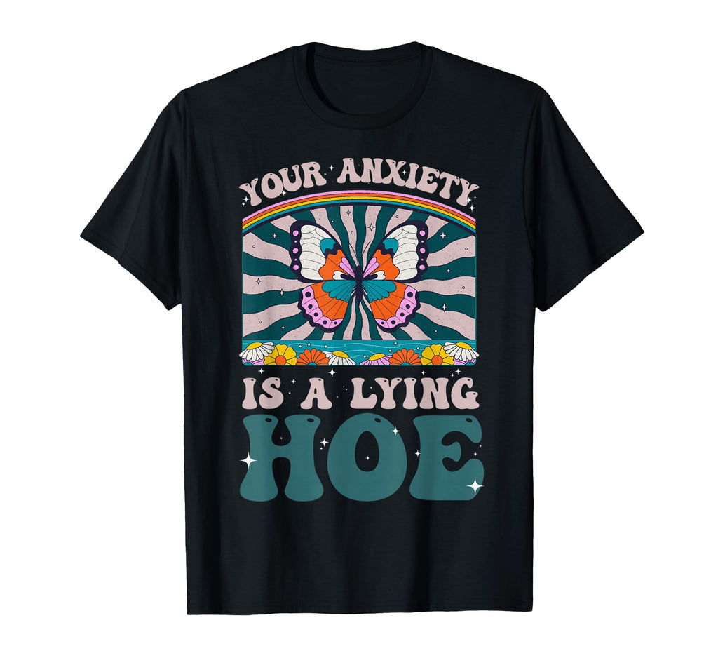 Your Anxiety Is Lying Hoe T-Shirt - Casual Everyday Wear Men Women - T-Shirt, Sweatshirt, Hoodie