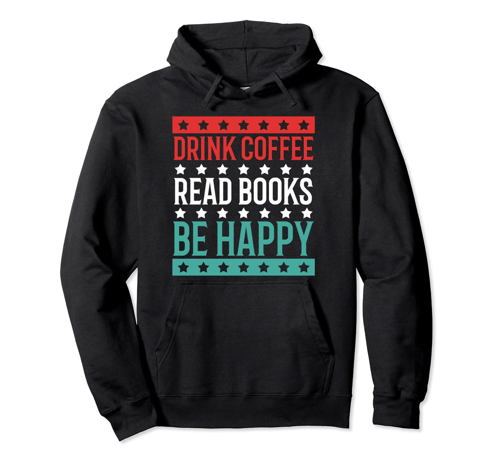 Drink Coffee Read Books Be Happy Hoodie - Casual Everyday Wear Men Women - T-Shirt, Sweatshirt, Hoodie