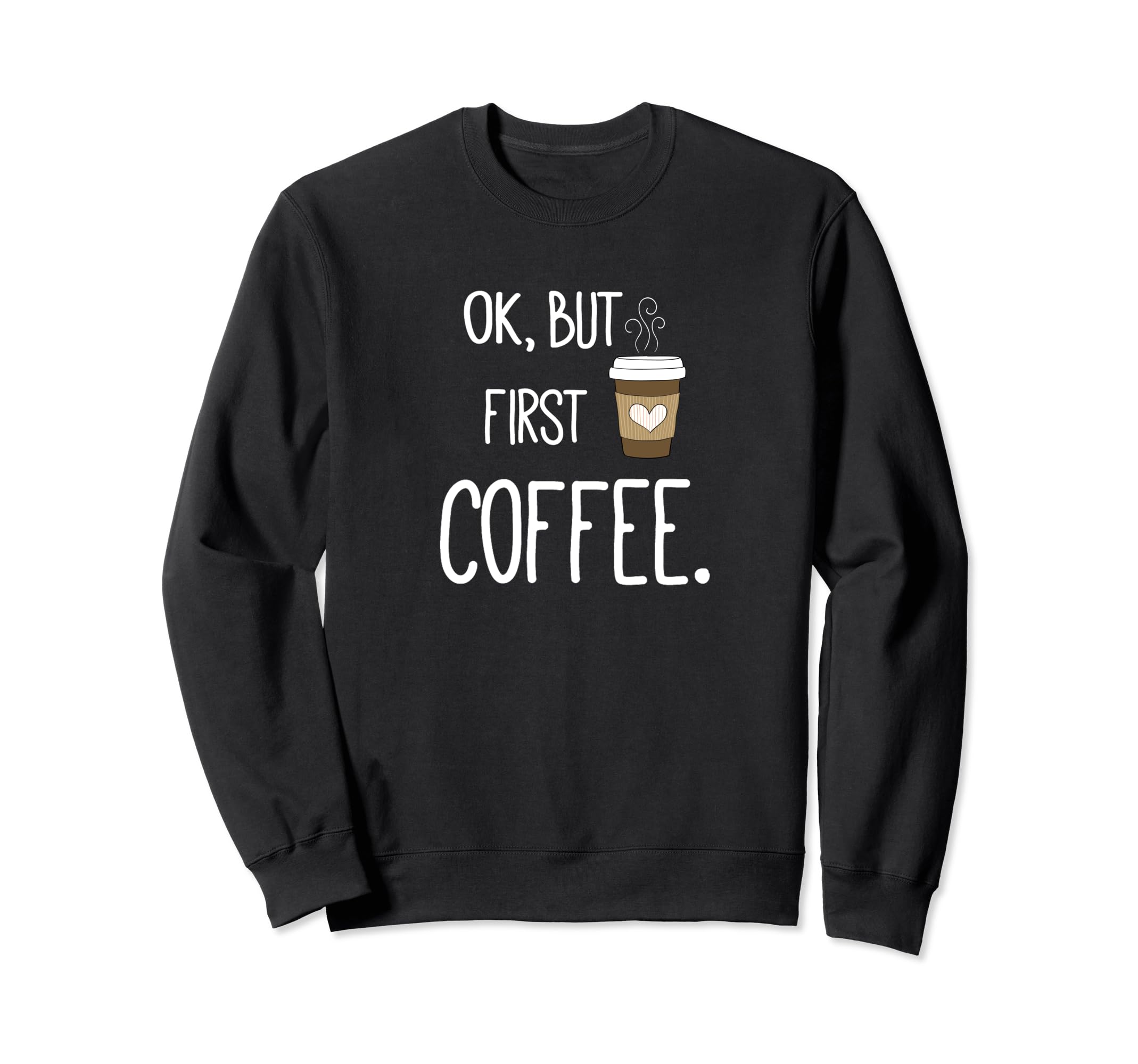 Ok But First Coffee Funny Coffee Sweatshirt - Custom Art Print Men Women - T-Shirt, Sweatshirt, Hoodie