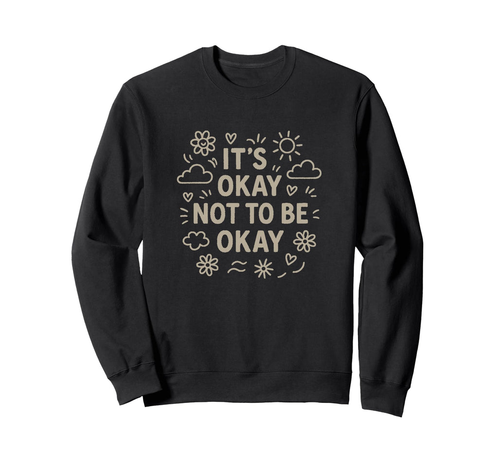 Its Okay Not To Be Okay Motivational Sweatshirt - Trendy Graphic Unisex - T-Shirt, Sweatshirt, Hoodie