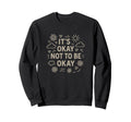 Its Okay Not To Be Okay Motivational Sweatshirt - Trendy Graphic Unisex - T-Shirt, Sweatshirt, Hoodie