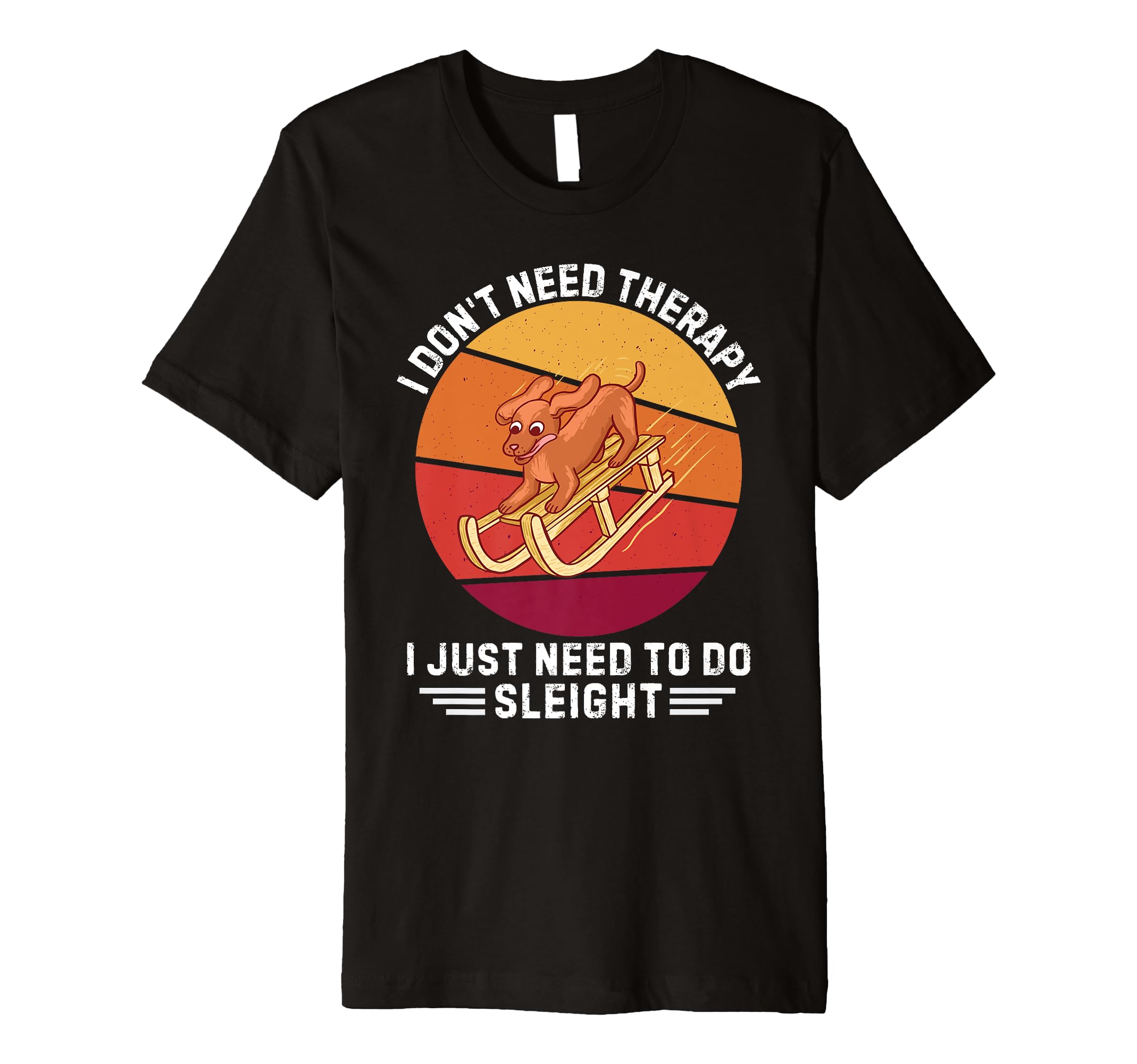 Dog I Dont Need Therapy I Just Need To T-Shirt - Fun Novelty Design Unisex - T-Shirt, Sweatshirt, Hoodie