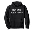 Self Care Isnt Selfish Self Love Promotion Hoodie - Novelty Apparel Unisex - T-Shirt, Sweatshirt, Hoodie