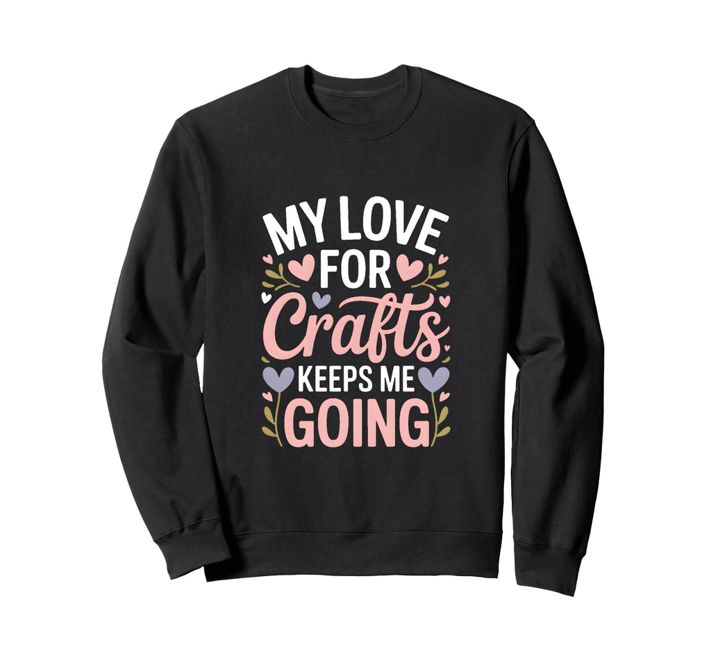 My Love Crafts Keeps Me Going Sweatshirt - Streetwear Style for Adults - T-Shirt, Sweatshirt, Hoodie