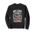 My Love Crafts Keeps Me Going Sweatshirt - Streetwear Style for Adults - T-Shirt, Sweatshirt, Hoodie