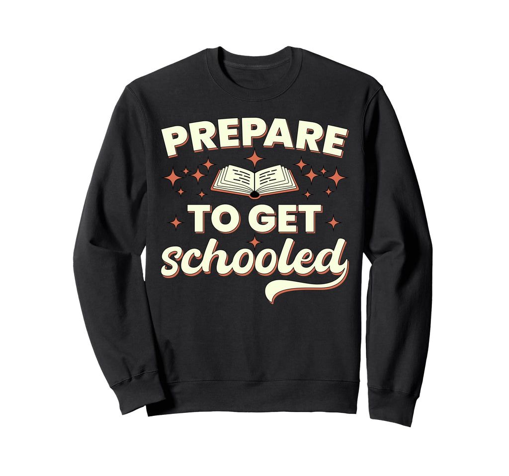 Prepare To Get Schooled Funny Sweatshirt - Casual Everyday Wear Men Women - T-Shirt, Sweatshirt, Hoodie