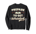 Prepare To Get Schooled Funny Sweatshirt - Casual Everyday Wear Men Women - T-Shirt, Sweatshirt, Hoodie