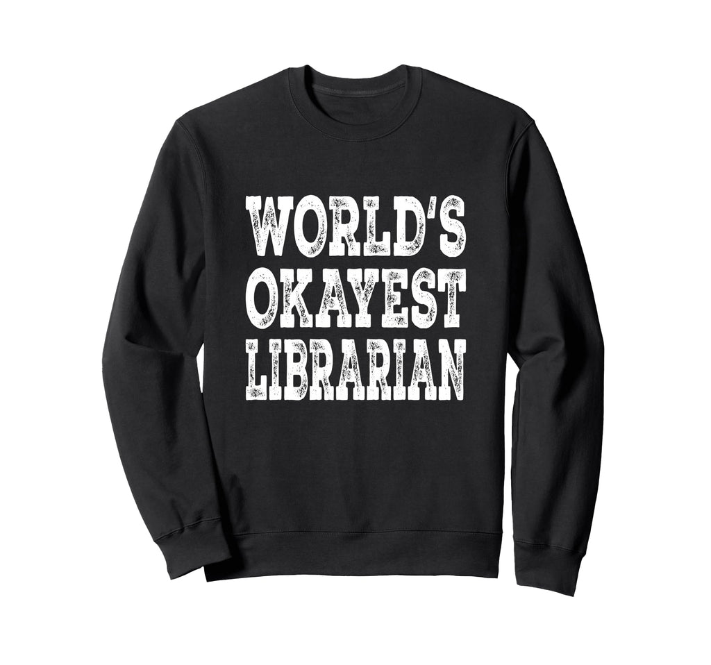 Worlds Okayest Librarian Funny Book Sweatshirt - Novelty Apparel Men Women - T-Shirt, Sweatshirt, Hoodie