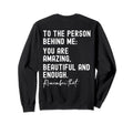 To Person Behind Me You Are Sweatshirt - Casual Everyday Wear Unisex - T-Shirt, Sweatshirt, Hoodie