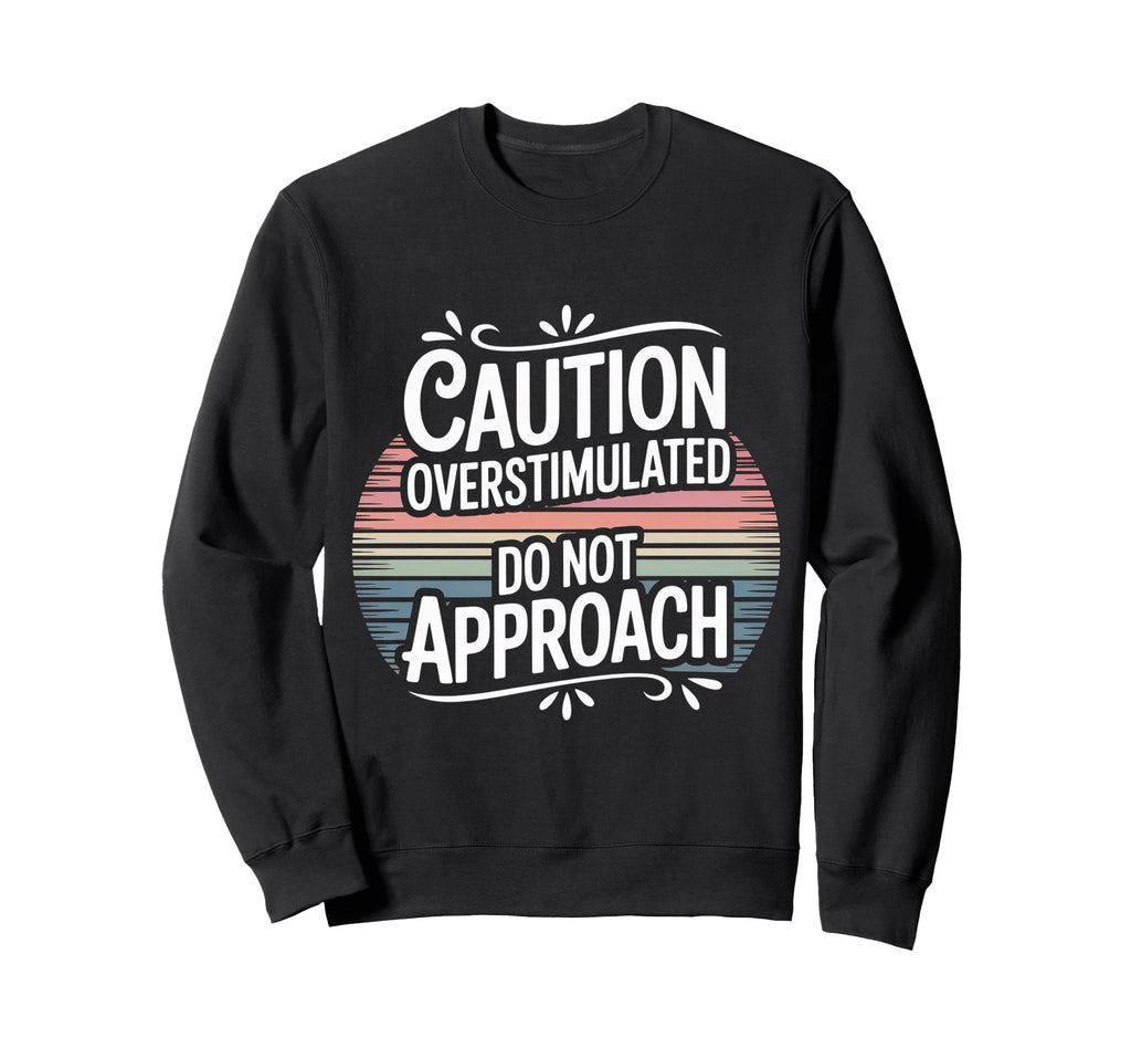 Caution Overstimulated Do Not Approach Sweatshirt - Unique Graphic Unisex - T-Shirt, Sweatshirt, Hoodie