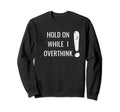 Hold Overthinker Sarcastic Novelty Sweatshirt - Graphic Print Men Women - T-Shirt, Sweatshirt, Hoodie