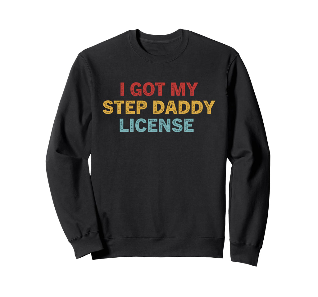 I Got My Step Daddy License Funny Sweatshirt - Trendy Graphic Men Women - T-Shirt, Sweatshirt, Hoodie