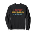 I Got My Step Daddy License Funny Sweatshirt - Trendy Graphic Men Women - T-Shirt, Sweatshirt, Hoodie