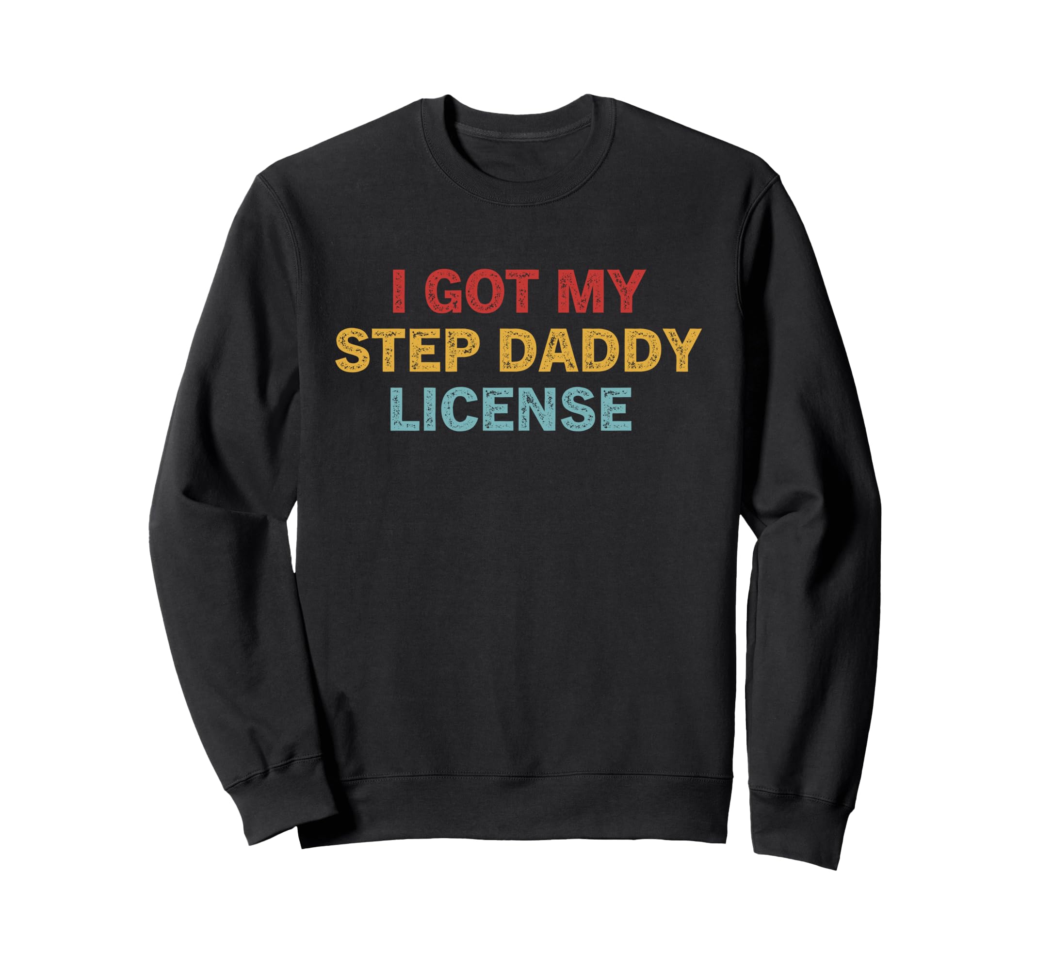 I Got My Step Daddy License Funny Sweatshirt - Trendy Graphic Men Women - T-Shirt, Sweatshirt, Hoodie