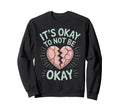 Its Okay To Not Be Okay Mental Health Sweatshirt - Minimalist Print Unisex - T-Shirt, Sweatshirt, Hoodie