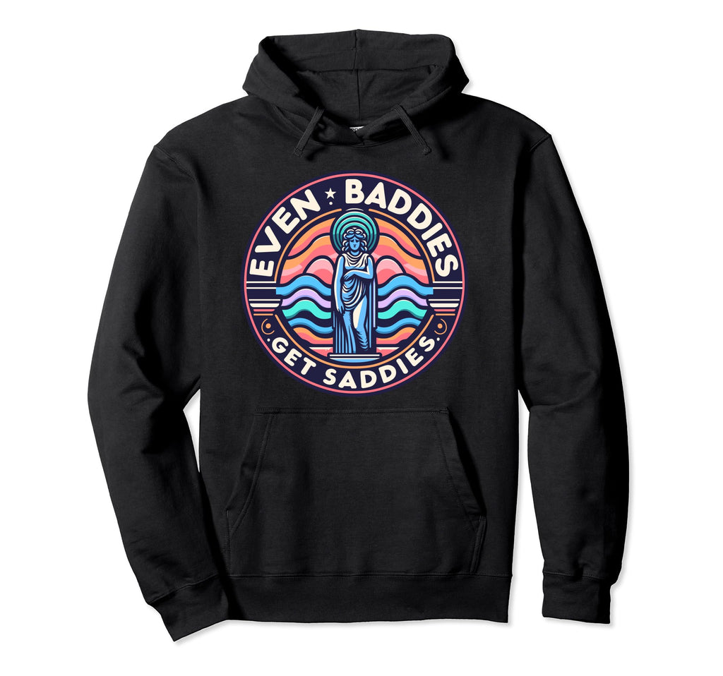 Even Baddies Get Saddies Mental Hoodie - Fun Novelty Design Men Women - T-Shirt, Sweatshirt, Hoodie