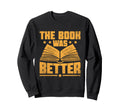 Book Was Better Reading Books Sweatshirt - Custom Art Print Men Women - T-Shirt, Sweatshirt, Hoodie