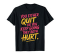 You Either Quit Or You Keep Going T-Shirt - Casual Everyday Wear Unisex - T-Shirt, Sweatshirt, Hoodie