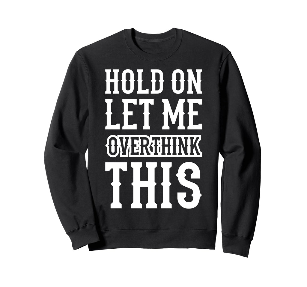 Hold Let Me Overthink This Funny Anxiety Sweatshirt - Graphic Print Unisex - T-Shirt, Sweatshirt, Hoodie