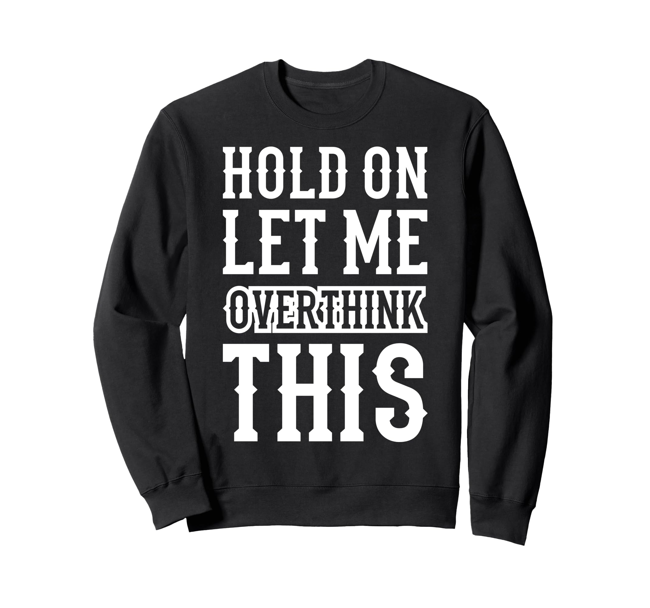 Hold Let Me Overthink This Funny Anxiety Sweatshirt - Graphic Print Unisex - T-Shirt, Sweatshirt, Hoodie