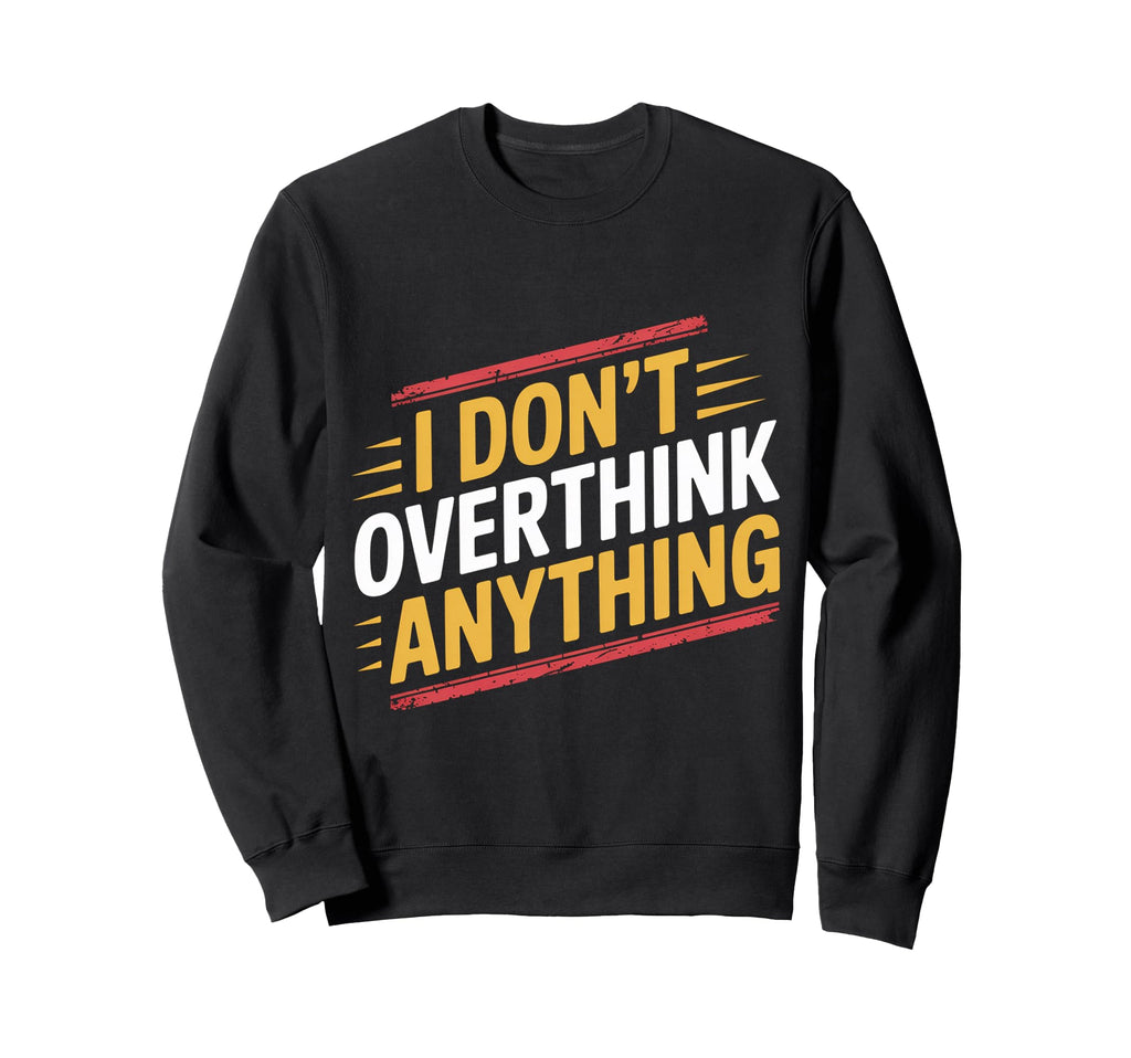 I Dont Overthink Anything Mindset Sweatshirt - Custom Art Print Men Women - T-Shirt, Sweatshirt, Hoodie