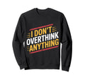 I Dont Overthink Anything Mindset Sweatshirt - Custom Art Print Men Women - T-Shirt, Sweatshirt, Hoodie
