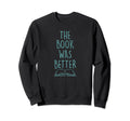 Book Was Better Funny Read Trendy Sweatshirt - Trendy Graphic Men Women - T-Shirt, Sweatshirt, Hoodie