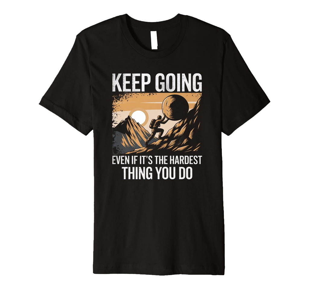 Keep Going Even If Its Hardest Thing T-Shirt - Streetwear Style Men Women - T-Shirt, Sweatshirt, Hoodie
