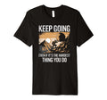 Keep Going Even If Its Hardest Thing T-Shirt - Streetwear Style Men Women - T-Shirt, Sweatshirt, Hoodie