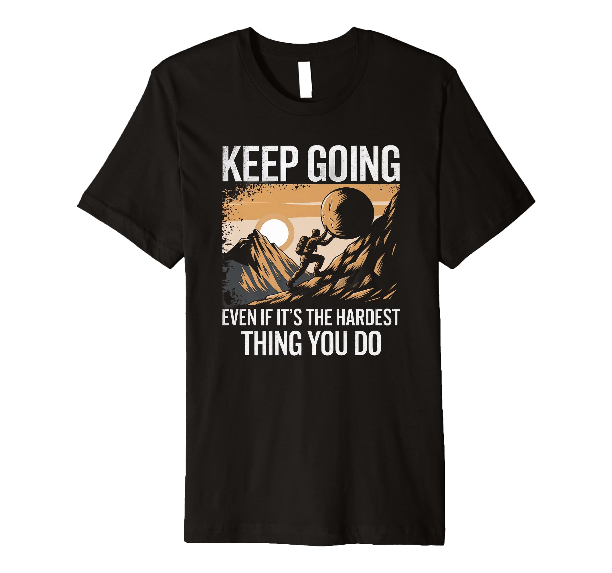Keep Going Even If Its Hardest Thing T-Shirt - Streetwear Style Men Women - T-Shirt, Sweatshirt, Hoodie