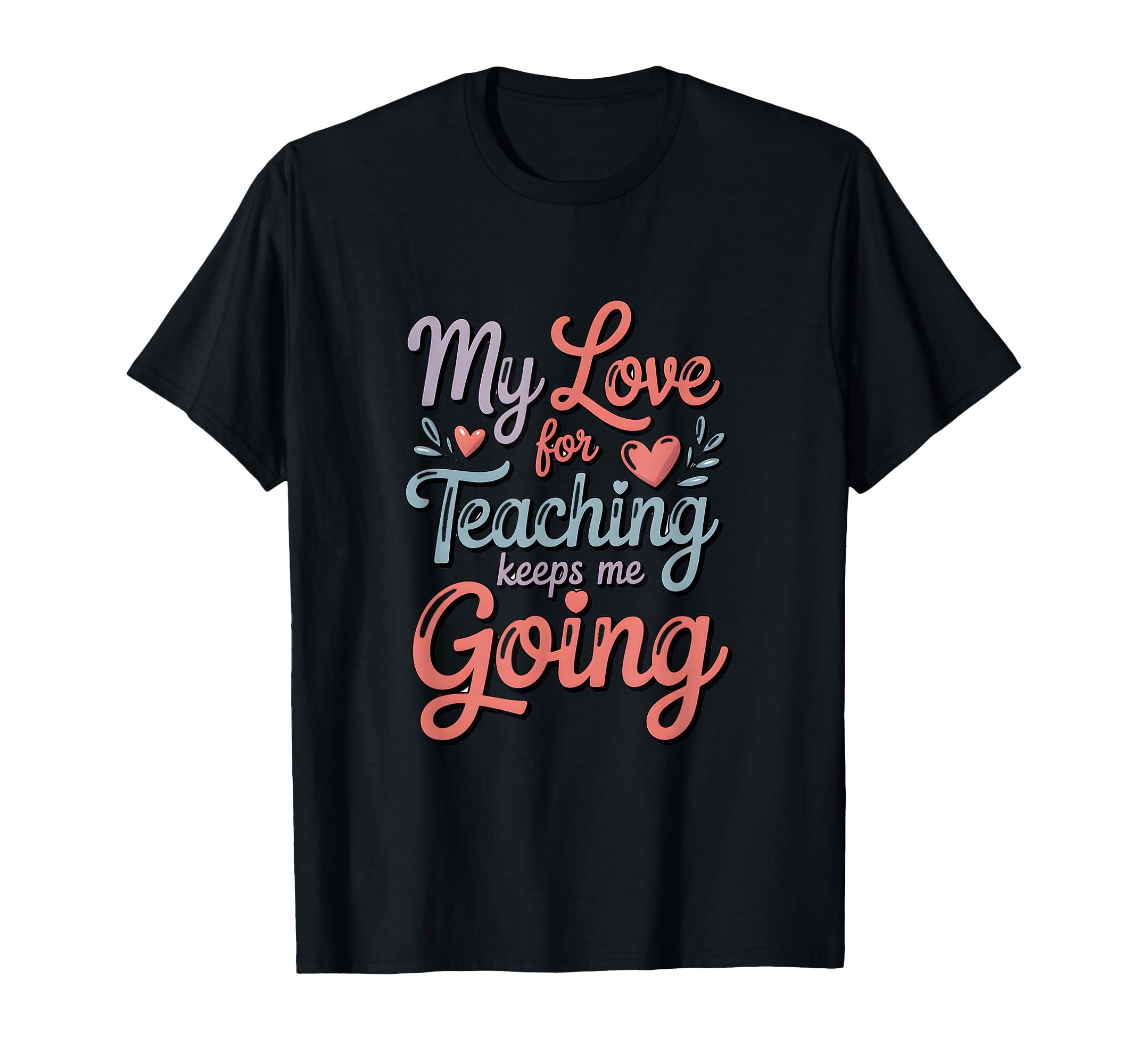 My Love Teaching Keeps Me Going Teacher T-Shirt - Aesthetic Graphic Unisex - T-Shirt, Sweatshirt, Hoodie