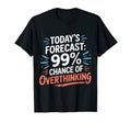 Todays Forecast 99 Chance Overthinking T-Shirt - Fun Novelty Design Unisex - T-Shirt, Sweatshirt, Hoodie