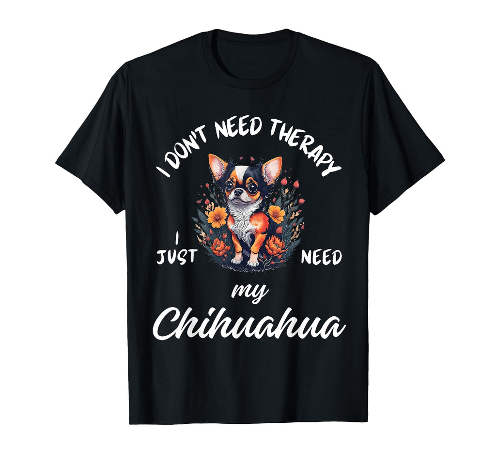 Chihuahua Dog Lover I Just Need My T-Shirt - Fun Novelty Design for Adults - T-Shirt, Sweatshirt, Hoodie