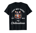 Chihuahua Dog Lover I Just Need My T-Shirt - Fun Novelty Design for Adults - T-Shirt, Sweatshirt, Hoodie