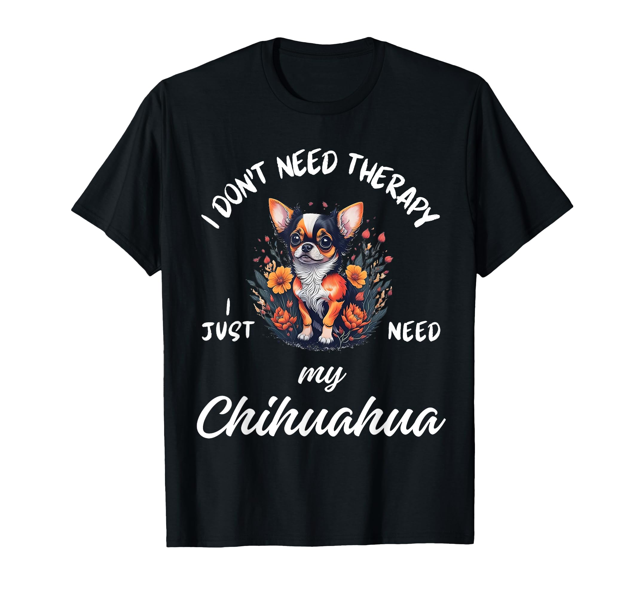 Chihuahua Dog Lover I Just Need My T-Shirt - Fun Novelty Design for Adults - T-Shirt, Sweatshirt, Hoodie