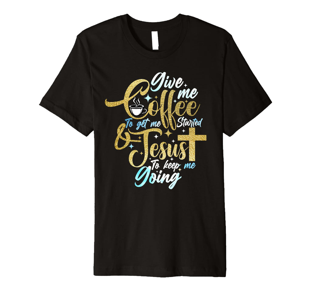Christian Give Me Coffee To Get T-Shirt - Custom Art Print Men Women - T-Shirt, Sweatshirt, Hoodie