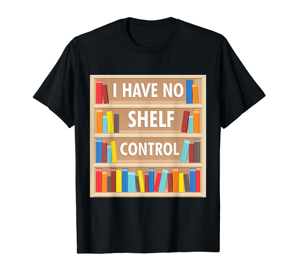 I Have No Shelf Control Literature Library T-Shirt - Novelty Apparel Unisex - T-Shirt, Sweatshirt, Hoodie