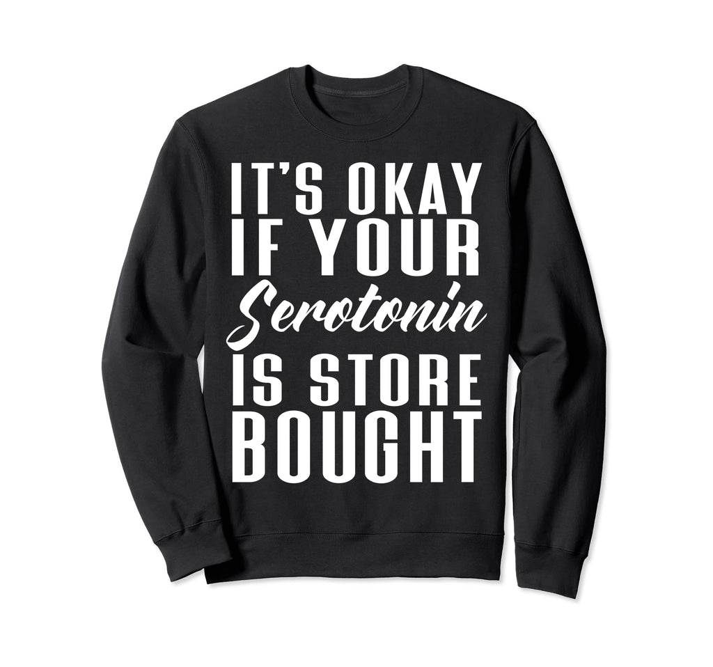 Its Okay If Your Serotonin Is Store Sweatshirt - Trendy Graphic Men Women - T-Shirt, Sweatshirt, Hoodie