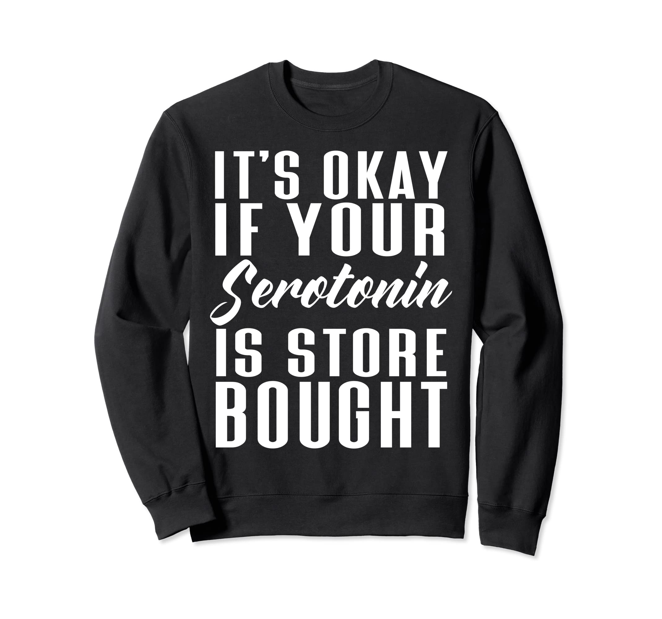 Its Okay If Your Serotonin Is Store Sweatshirt - Trendy Graphic Men Women - T-Shirt, Sweatshirt, Hoodie