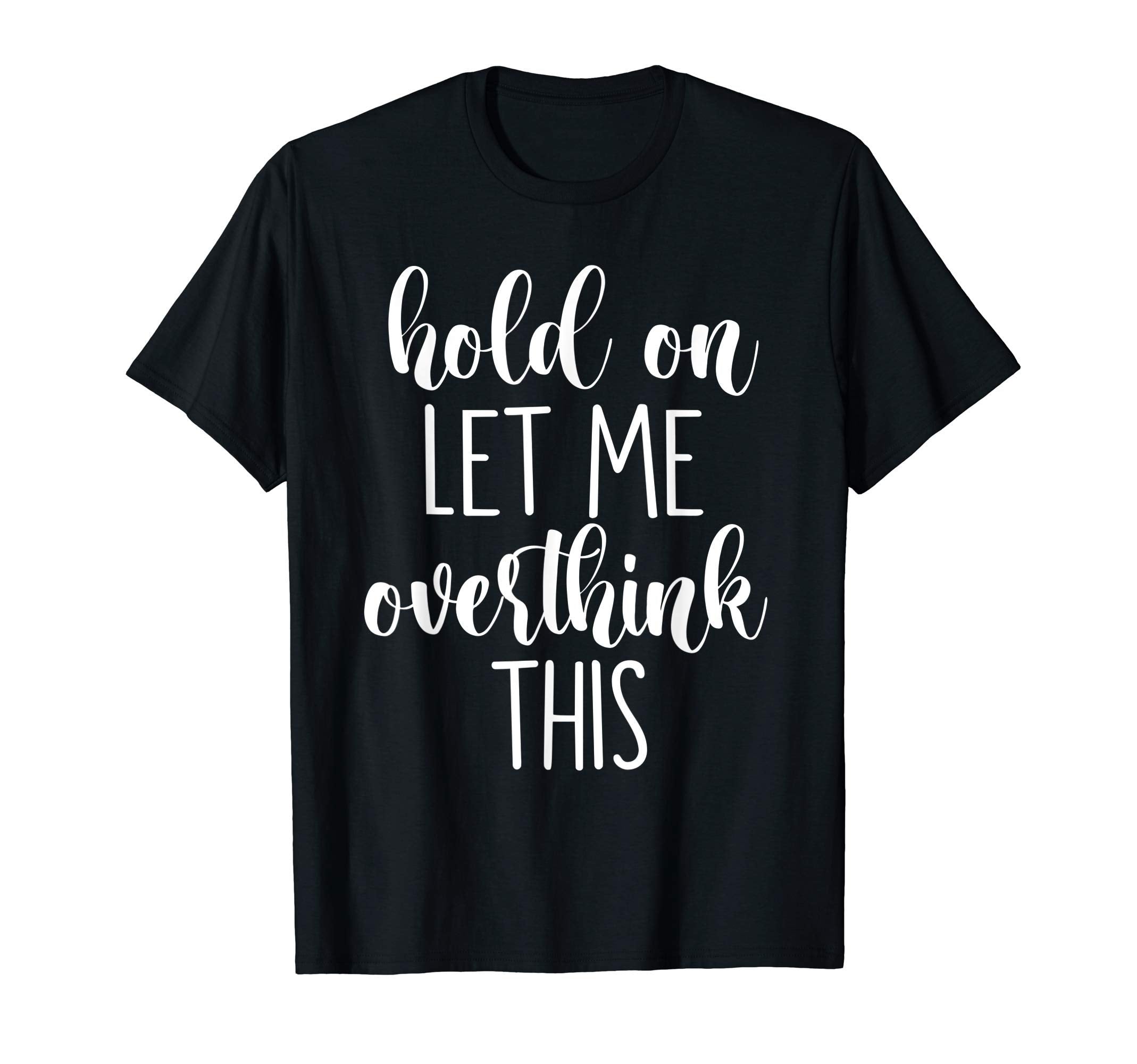 Hold Let Me Overthink This T-Shirt - Unique Graphic Unisex - T-Shirt, Sweatshirt, Hoodie