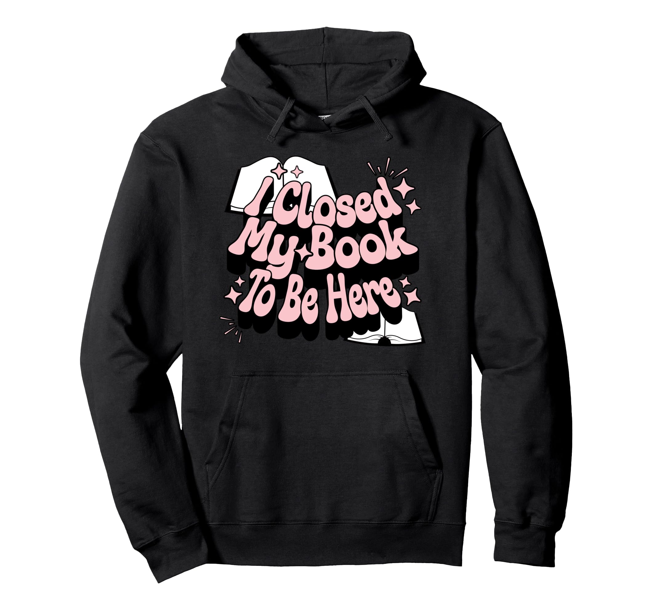I Closed My Book To Be Here Book Lover Hoodie - Custom Art Print Men Women - T-Shirt, Sweatshirt, Hoodie