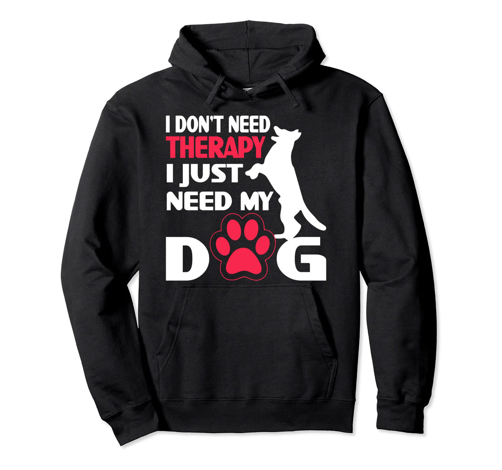 I Don T Need Therapy I Just Need My Dog Hoodie - Graphic Print for Adults - T-Shirt, Sweatshirt, Hoodie