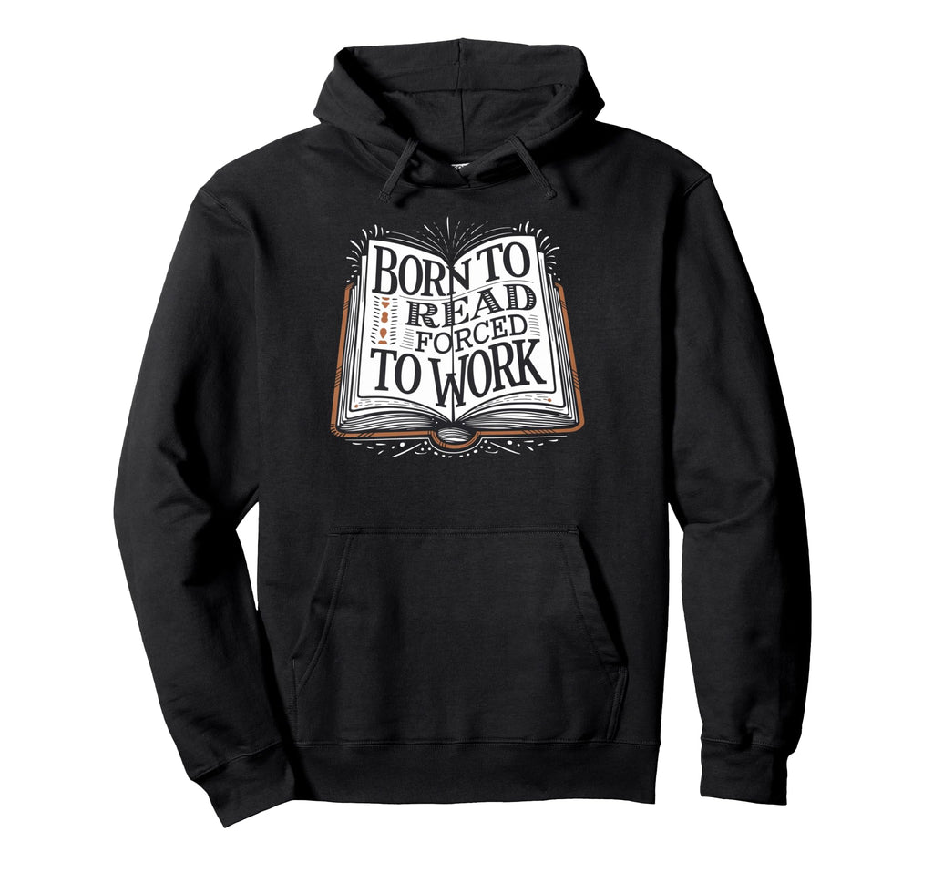 Born To Read Forced To Work Funny Book Lover Hoodie - Graphic Print Unisex - T-Shirt, Sweatshirt, Hoodie
