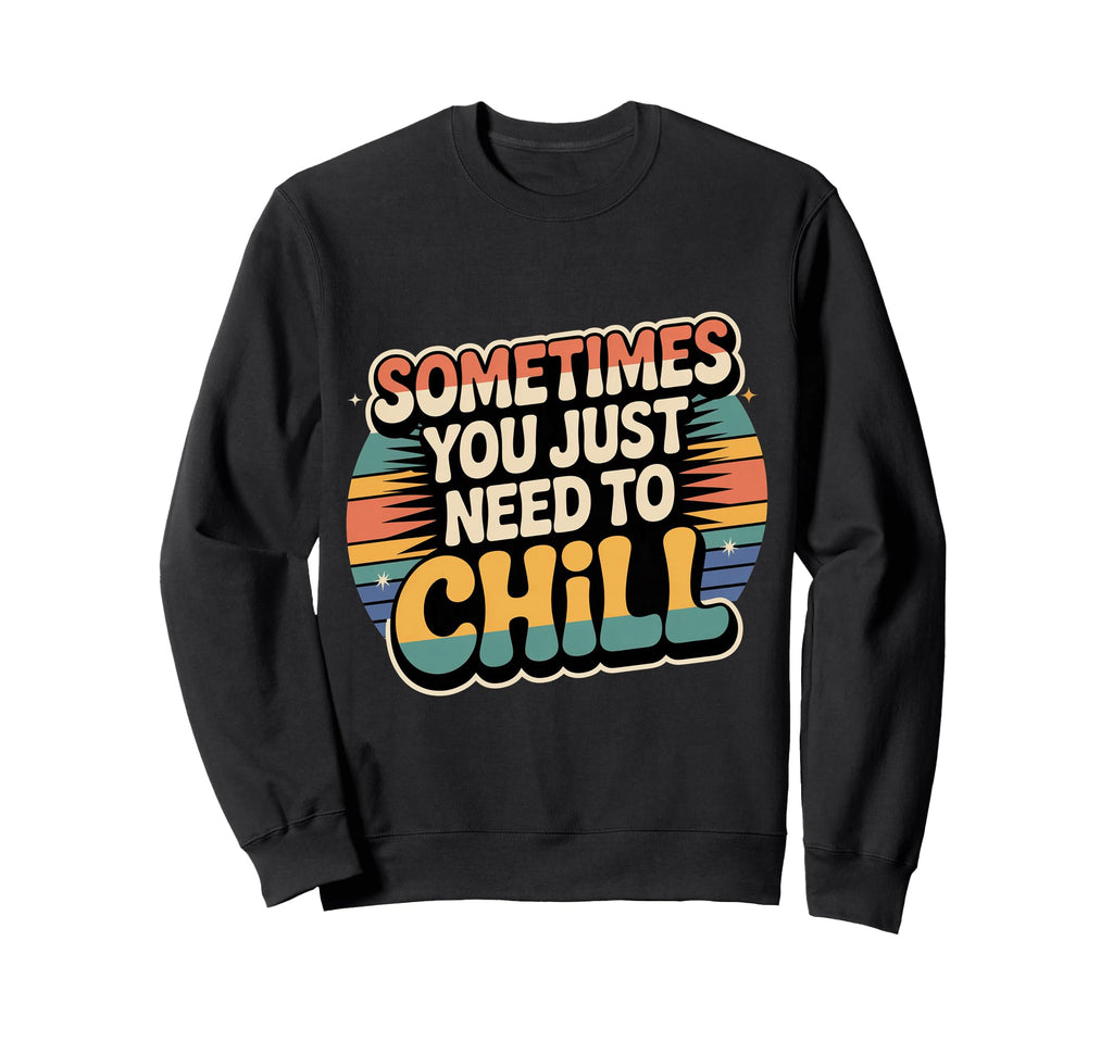 Sometimes You Just Need To Chill Sweatshirt - Casual Everyday Wear Unisex - T-Shirt, Sweatshirt, Hoodie