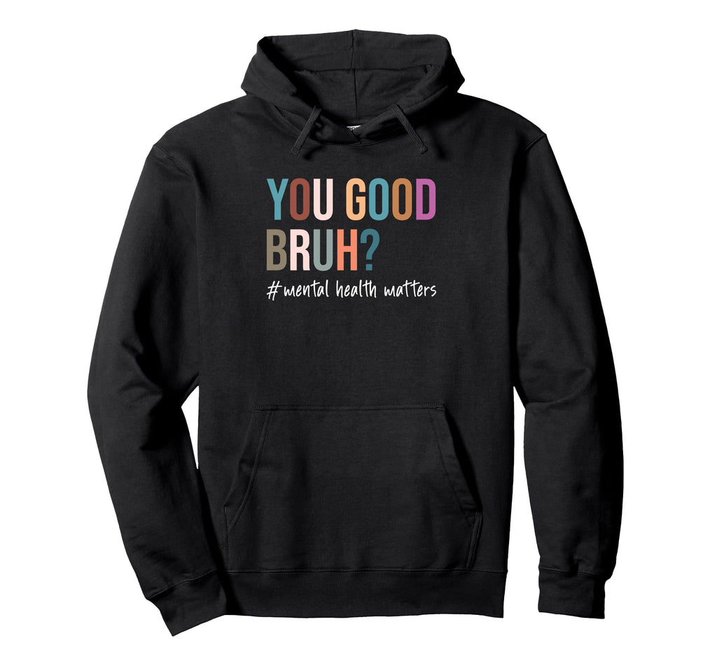 You Good Bruh Mental Health Matters Hoodie - Trendy Graphic Unisex - T-Shirt, Sweatshirt, Hoodie