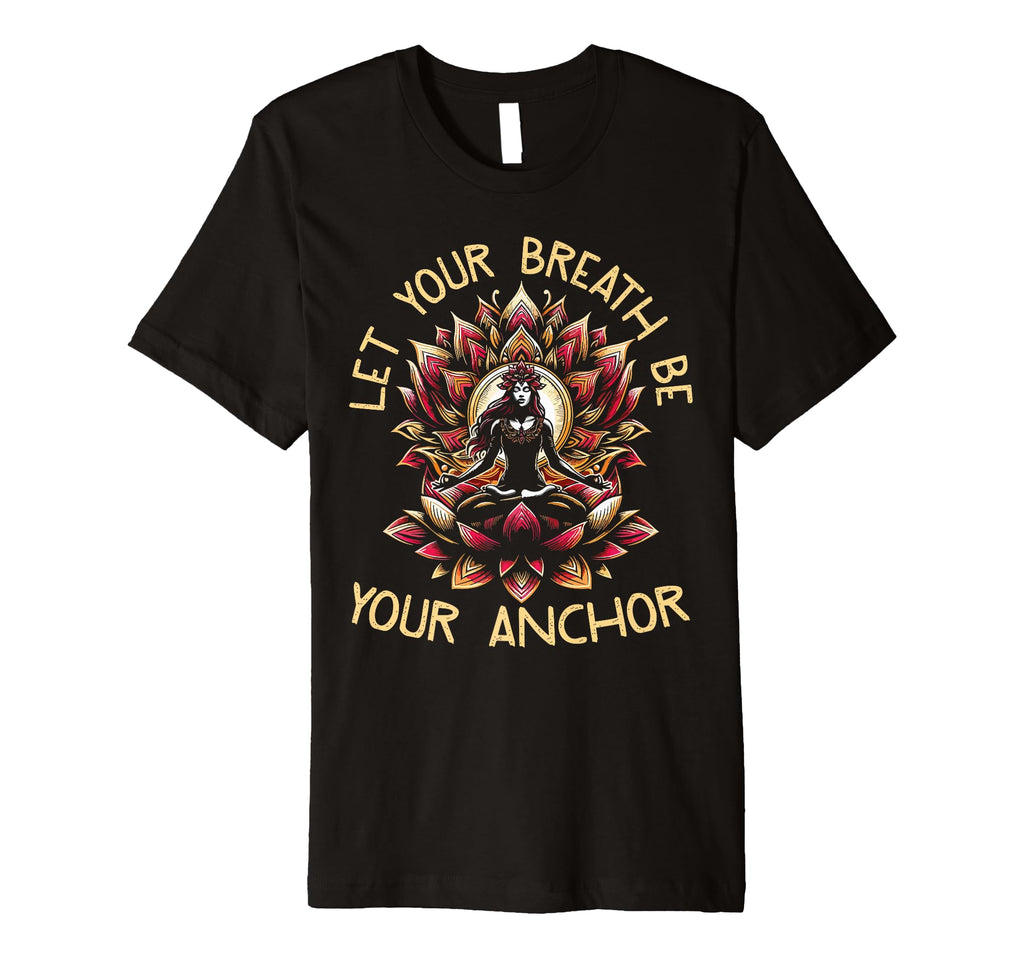 Let Your Breath Be Your Anchor T-Shirt - Fun Novelty Design Unisex - T-Shirt, Sweatshirt, Hoodie